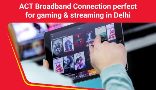 Broadband Plan in Delhi for Gaming and Streaming