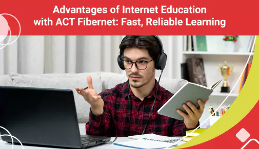 Advantages of Internet Education with Act Fibernet
