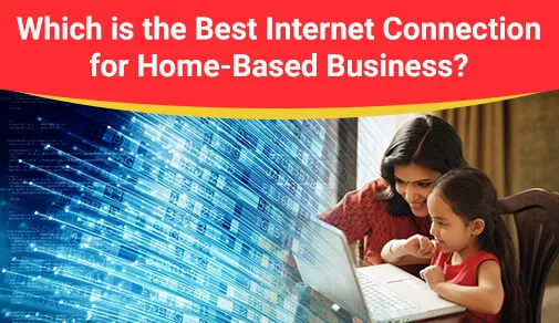 Which is the Best Internet Connection for Home-Based Business?