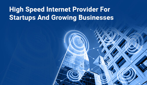 High Speed Internet Connection For Startups And Growing Businesses
