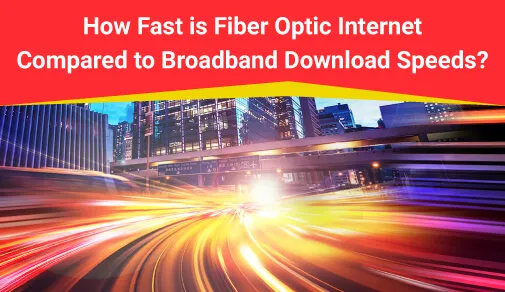 Fiber Optic Internet Vs Broadband Speed Difference