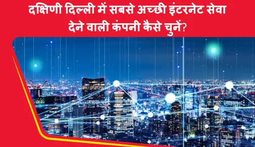 दक्षिणी दिल्ली में अच्छी इंटरनेट सेवा देने वाली कंपनी कैसे चुनें?