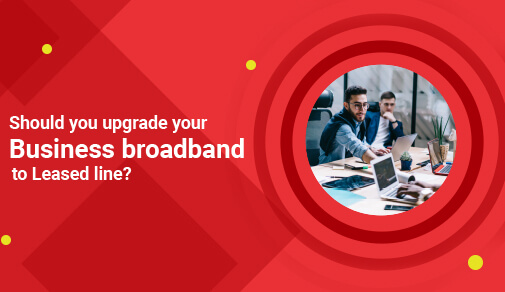 Should I Need to Upgrade My Business Broadband to a Leased Line?