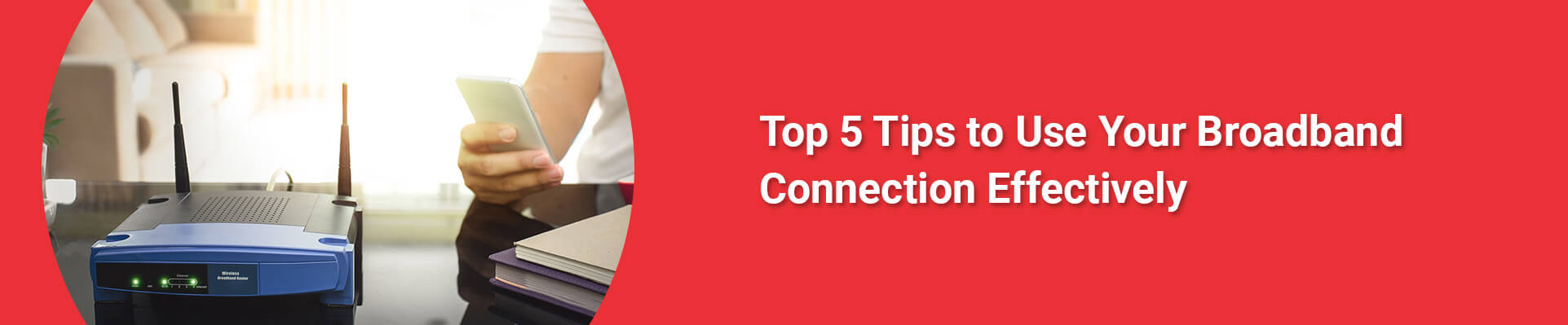 Top 5 Tips to Use Your Broadband Connection Effectively