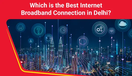 Which Internet Broadband is Best in Delhi?