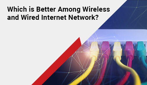 Which is Better Among Wireless and Wired Internet Network?
