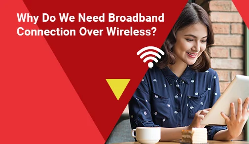 Why Do We Need Broadband Connection Over Wireless?