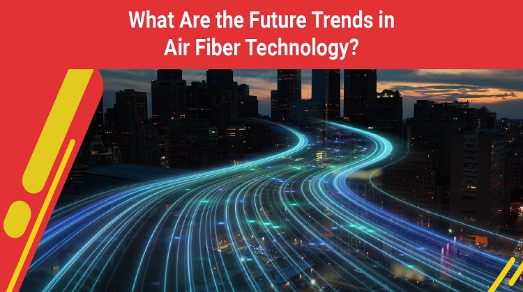 What Are the Future Trends in Air Fiber Technology?