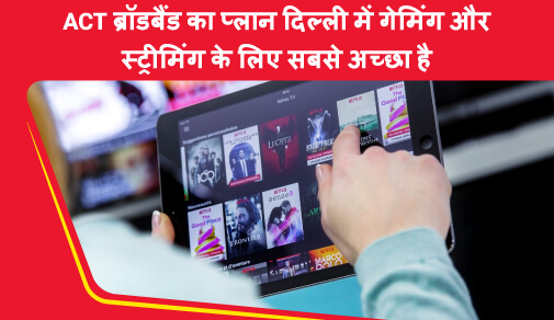 ACT ब्रॉडबैंड प्लान दिल्ली में गेमिंग और स्ट्रीमिंग के लिए सबसे अच्छा है