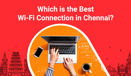 How to choose the best wifi connection in chennai