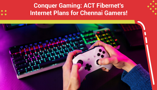 Conquer the Gaming World: ACT Fibernet's Internet Plans for Chennai Gamers!