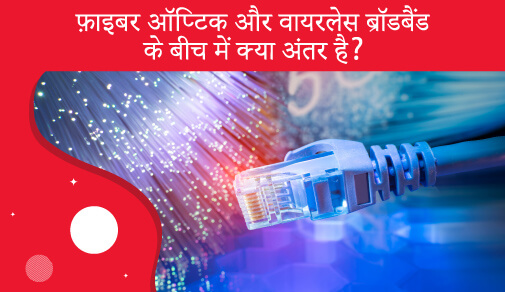 फ़ाइबर ऑप्टिक और वायरलेस ब्रॉडबैंड में अंतर