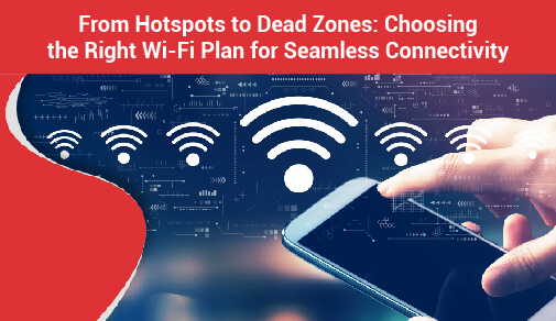 From Hotspots to Dead Zones: Choosing the Right Wi-Fi Plan for Seamless Connectivity