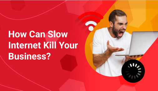 How can Slow Internet Connection Kill Your Business?
