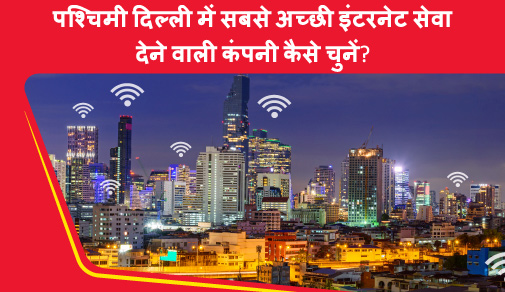 पश्चिमी दिल्ली में सबसे अच्छी ब्रॉडबैंड की सेवा देने वाली कंपनी कैसे चुनें?