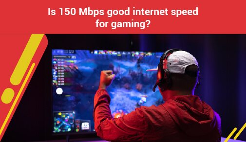 Is 150 Mbps Good Internet Speed For Gaming And Streaming 