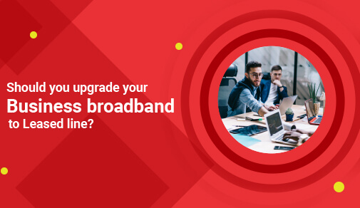 Should I Upgrade My Business Broadband to a Leased Line?