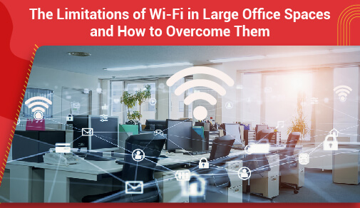 The Limitations of WiFi in Large Office Spaces and How to Overcome Them