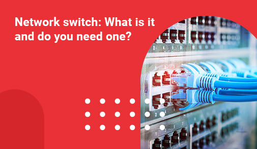 Network switch: What is it and do you need one?
