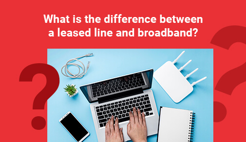 What Is The Difference Between A Leased Line And Broadband?