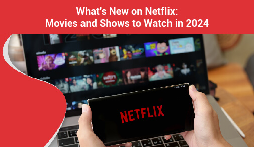 What's New on Netflix: Movies and Shows to Watch in 2024