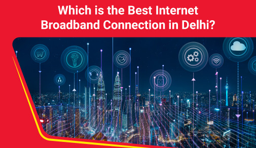 Which internet broadband is best in Delhi?