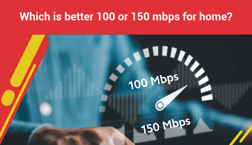 which is better 100 or 150 mbps for home?