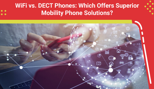 WiFi vs. DECT Phones: Which Offers Superior Mobility Phone Solutions?